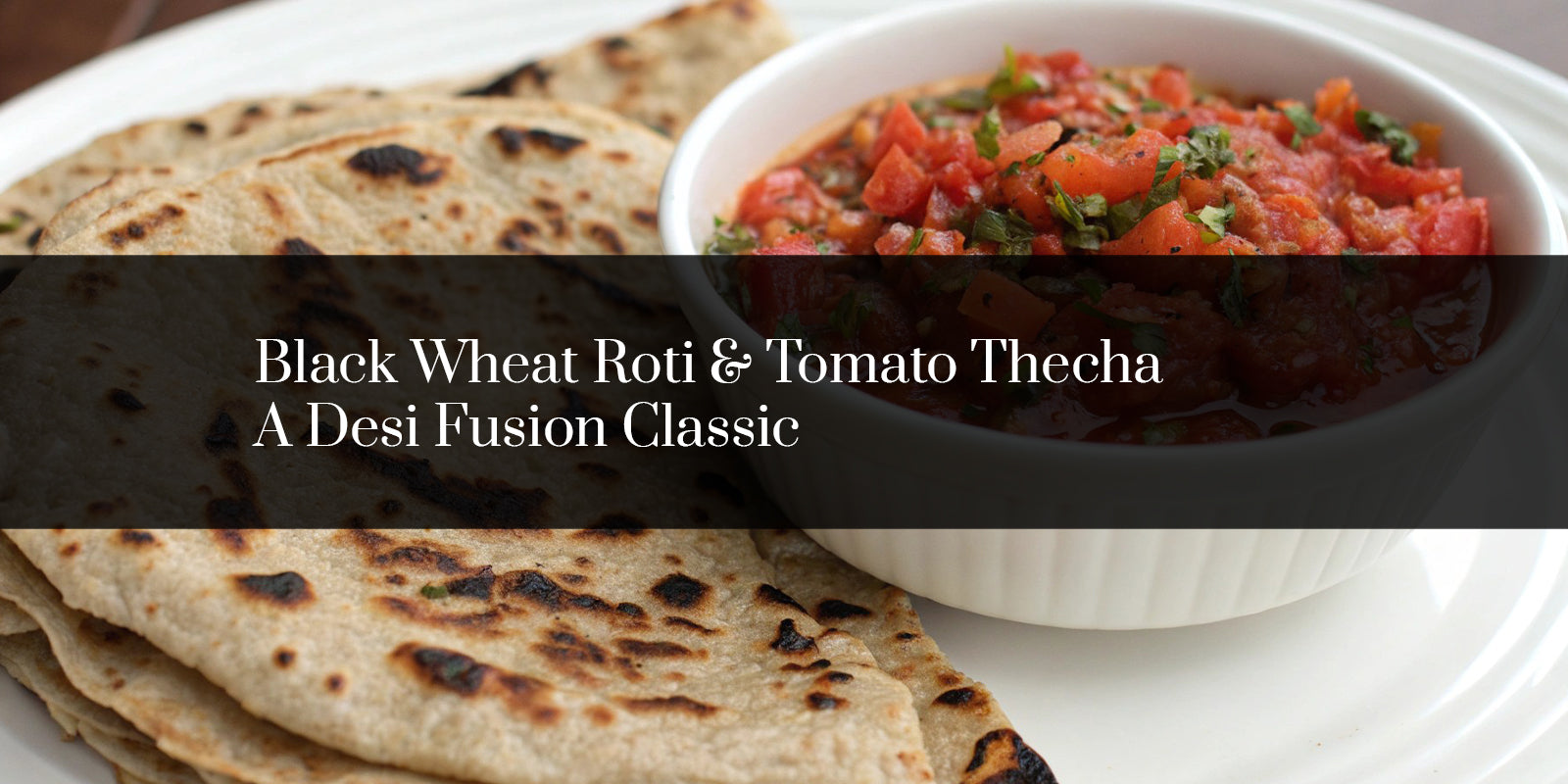 Black Wheat Roti & Tomato Thecha - A Desi Fusion Classic – Shiva Organic