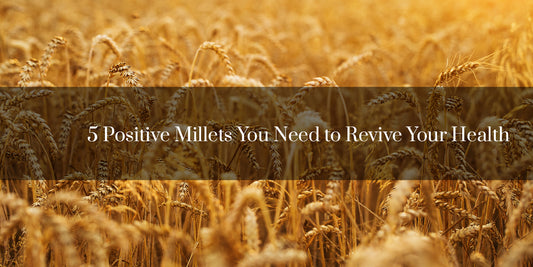 5 Positive Millets You Need Today to Revive Your Health