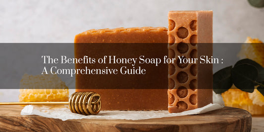 The Benefits of Honey Soap for Your Skin: A Comprehensive Guide