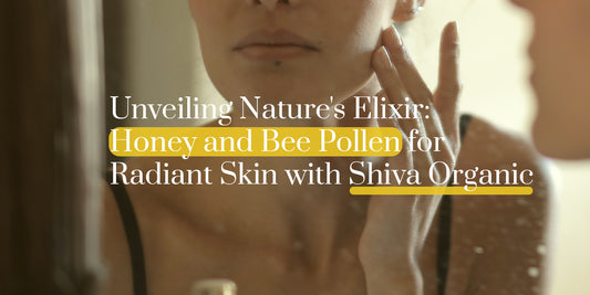 Unveiling Nature's Elixir: Honey and Bee Pollen for Radiant Skin with Shiva Organic